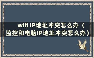 wifi IP地址冲突怎么办（监控和电脑IP地址冲突怎么办）